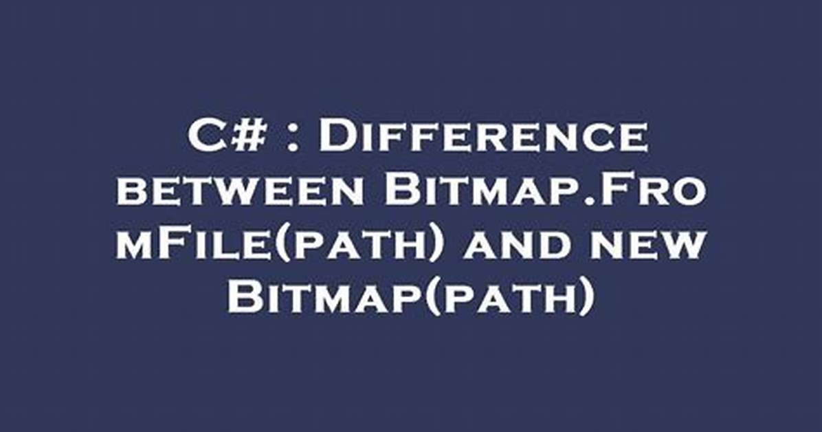 Difference Between Bitmap. Fromfile(Path) and New Bitmap(Path)