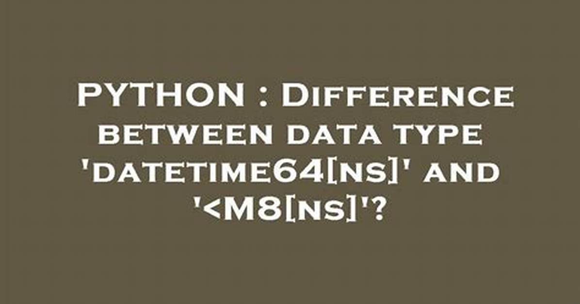 Difference Between Data Type 'Datetime64[Ns]' and '