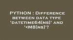 Difference Between Data Type 'Datetime64[Ns]' and '