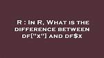 Difference Between Df[X], Df[[X]], Df['X'], Df[['X']] and Df. X