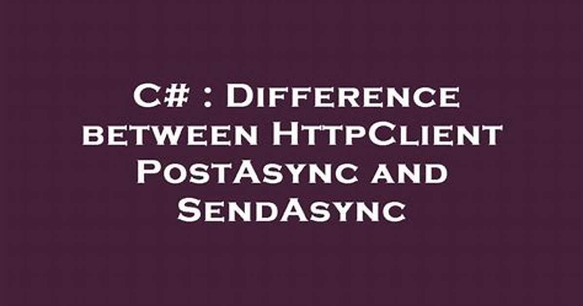 Difference Between Httpclient Postasync and Sendasync