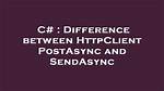 Difference Between Httpclient Postasync and Sendasync