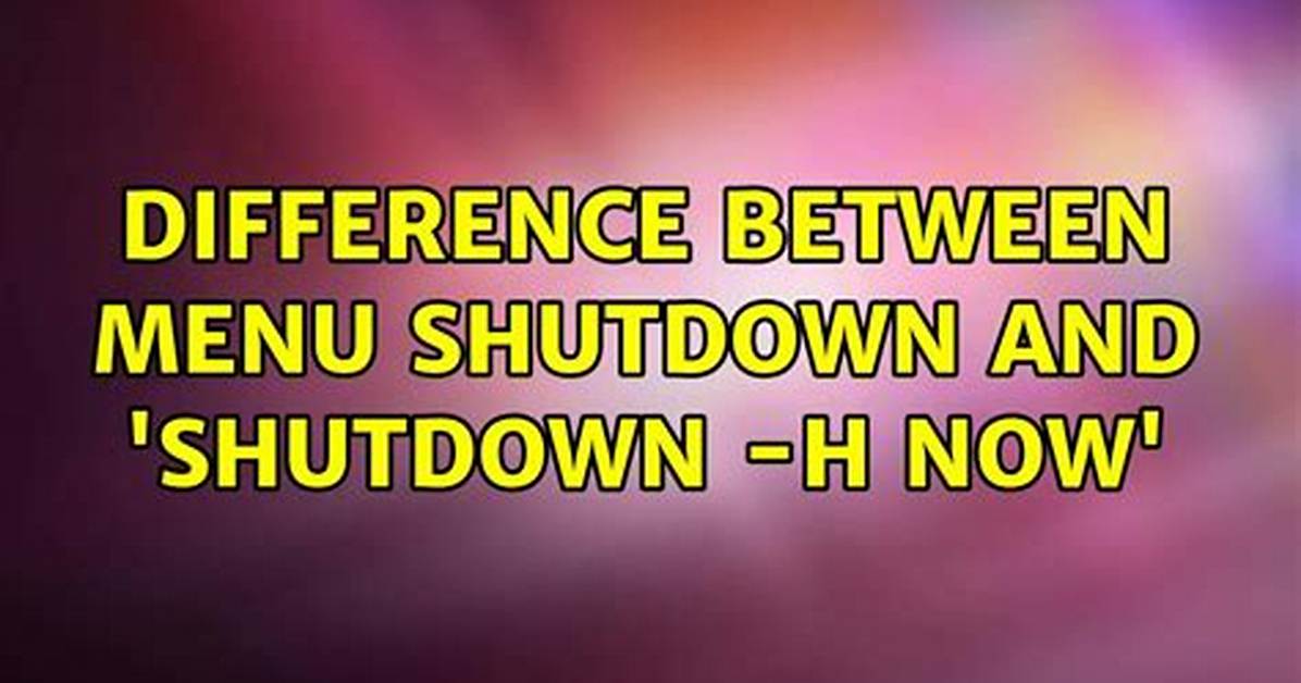 Difference Between Menu Shutdown and 'Shutdown -H Now'