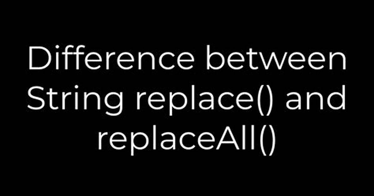 Difference Between String Replace() and replaceAll()