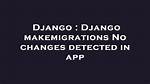 Django - Makemigrations - No Changes Detected