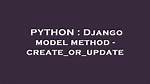 Django Model Method - Create_Or_Update