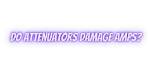Do Attenuators Damage Amps?
