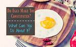 Do Eggs Constipate You?