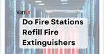 Do Fire Stations Refill Fire Extinguishers?