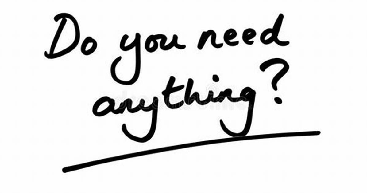 Do You Need Anything ___?