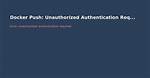 Docker Unauthorized: Authentication Required - Upon Push with Successful Login