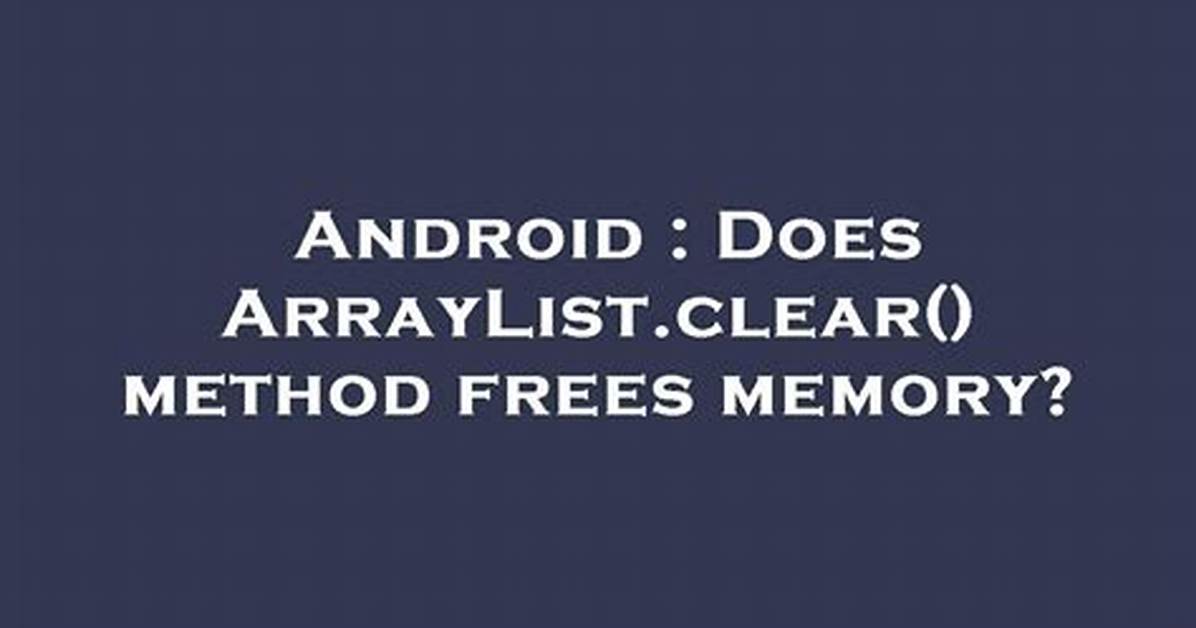Does Arraylist. Clear() Method Frees Memory? [Duplicate]