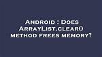 Does Arraylist. Clear() Method Frees Memory? [Duplicate]