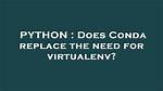 Does Conda Replace the Need for Virtualenv?
