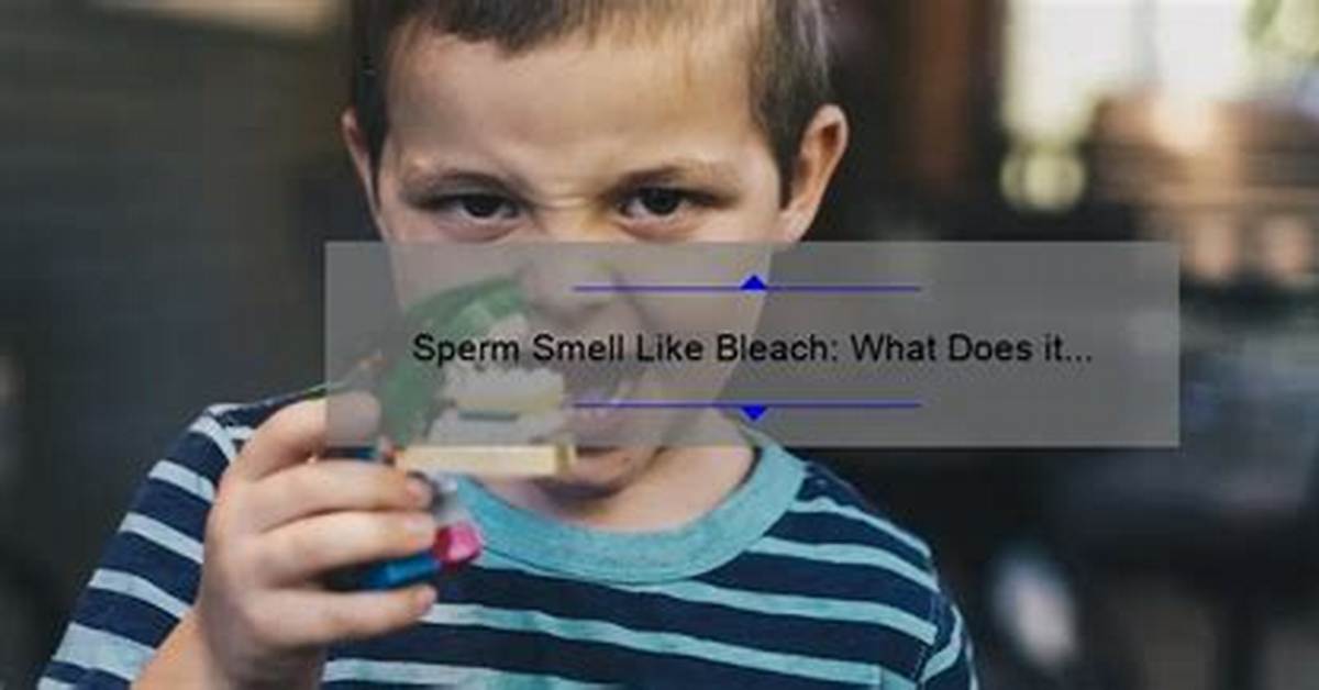 Does Ejaculate Smell Like Bleach?