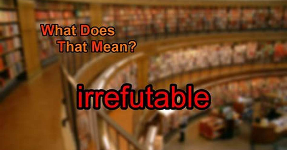 Does Irrefutable Mean Undeniable?