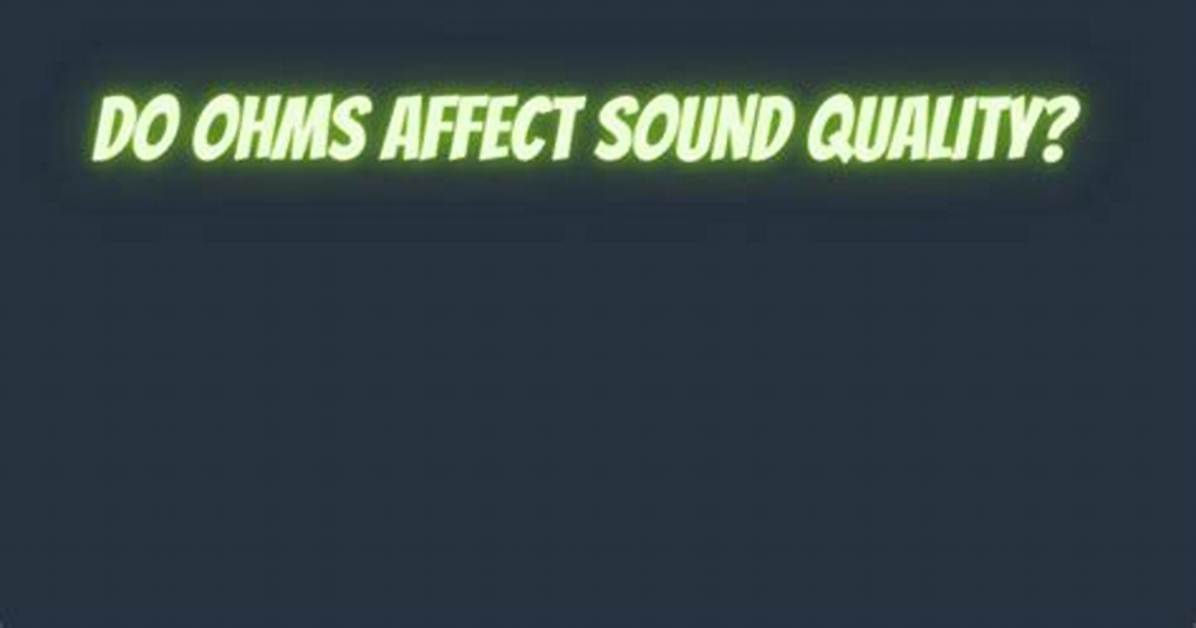 Does Ohms Affect Sound Quality?