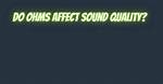 Does Ohms Affect Sound Quality?