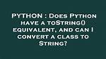 Does Python Have a toString() Equivalent, and Can I Convert a Class to String?