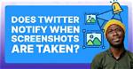 Does Twitter Notify Screenshots?