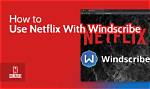 Does Windscribe Work with Netflix?