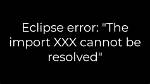 Eclipse Error: "The Import Xxx Cannot Be Resolved"