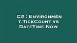 Environment. Tickcount vs Datetime. Now