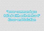 Error: Command 'Gcc' Failed with Exit Status 1 on Centos