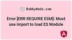 Error [Err_Require_Esm]: How to Use Es6 Modules in Node 12?