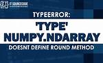 Error "Typeerror: Type Numpy. Ndarray Doesn't Define __Round__ Method"