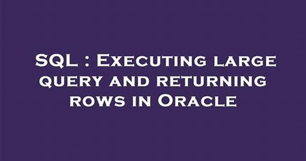 Executing Large Query and Returning Rows in Oracle