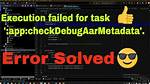 Execution Failed for Task ': App: checkDebugAarMetadata'