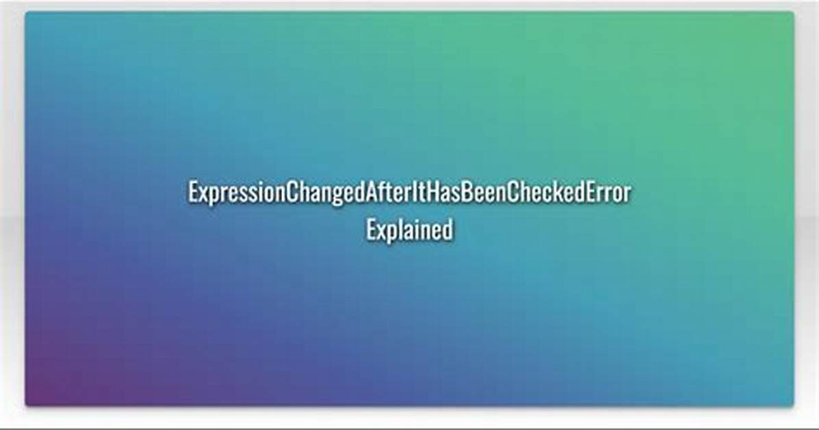 Expressionchangedafterithasbeencheckederror Explained