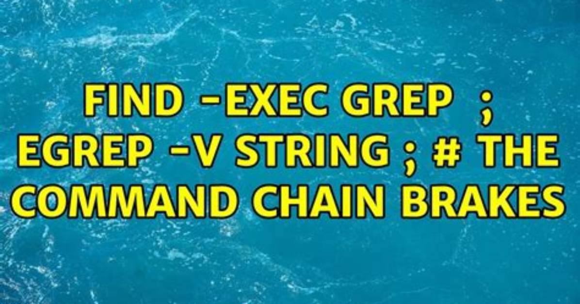 Find -Exec Grep {} \; Egrep -v String \; # the Command Chain Brakes