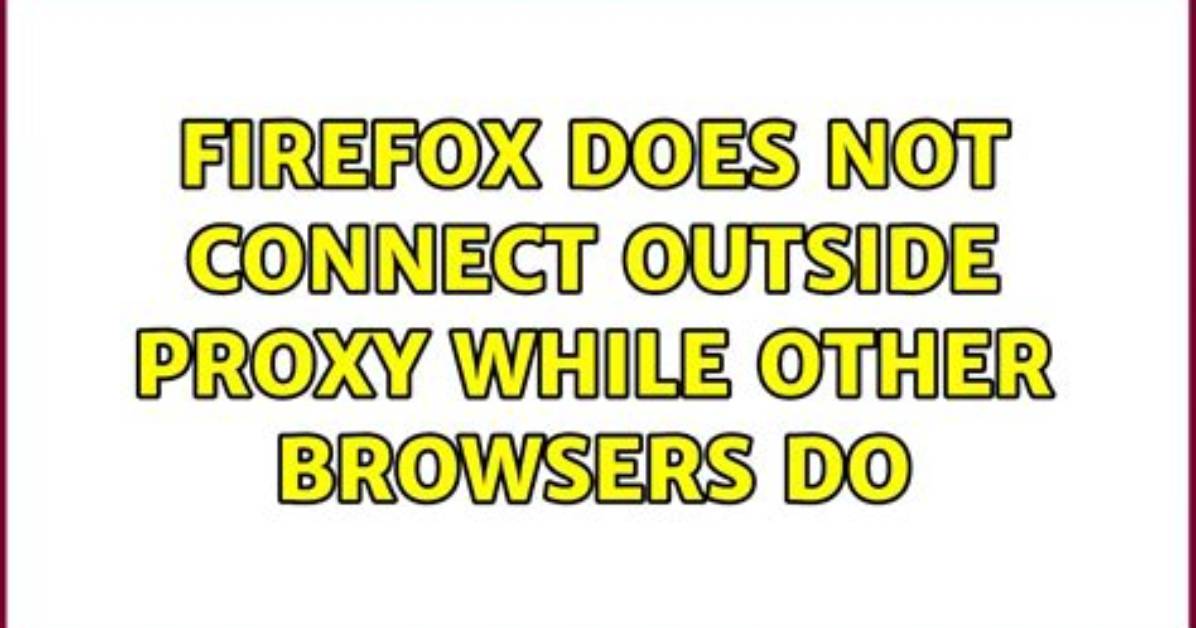 Firefox Does Not Connect Outside Proxy While Other Browsers Do