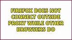 Firefox Does Not Connect Outside Proxy While Other Browsers Do
