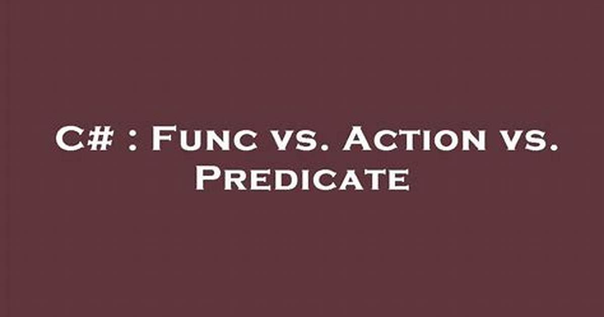 Func Vs. Action Vs. Predicate [Duplicate]