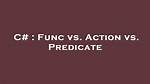 Func Vs. Action Vs. Predicate [Duplicate]