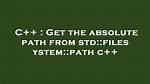 Get the Absolute Path from Std: :Filesystem: :Path C++