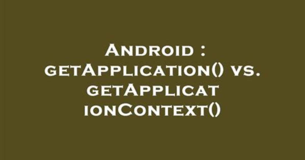 GetApplication() Vs. getApplicationContext()