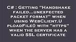 Getting "Handshake Failed. .. Unexpected Packet Format" When Using Webclient. Uploadfile() with "Https" When the Server Has a Valid Ssl Certificate
