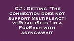 Getting "The Connection Does Not Support Multipleactiveresultsets" in a Foreach with Async-Await