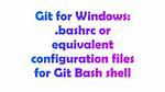 Git for Windows: .Bashrc or Equivalent Configuration Files for Git Bash Shell
