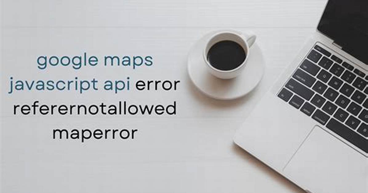 Google Maps Javascript Api Referernotallowedmaperror