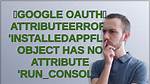 【Google Oauth】Attributeerror: 'Installedappflow' Object Has No Attribute 'Run_Console'