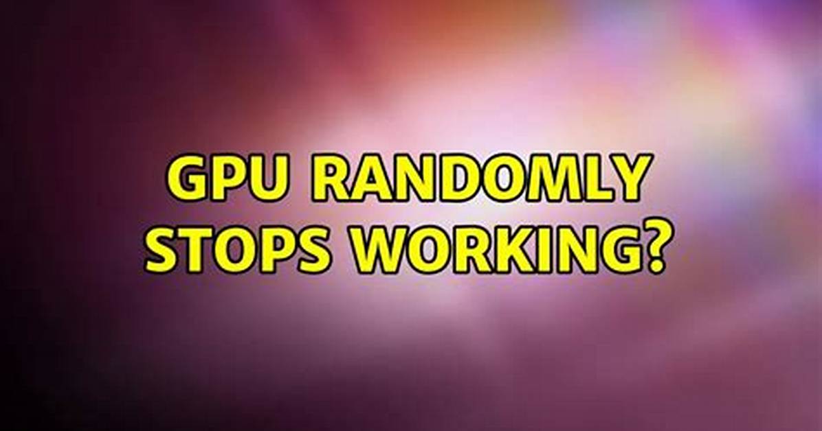 Gpu Randomly Stops Working?