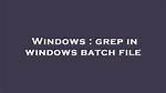 Grep in Windows Batch File