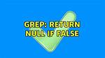 Grep: Return Null If False