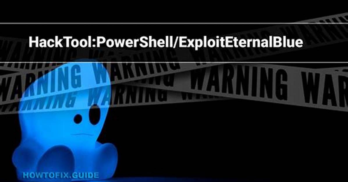 Hacktool: Powershell/Exploiteternalblue — Eternalblue Exploit Removal Guide