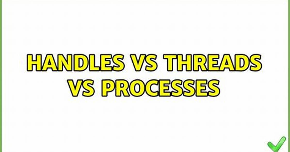Handles vs Threads vs Processes